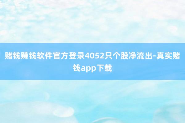 赌钱赚钱软件官方登录4052只个股净流出-真实赌钱app下载