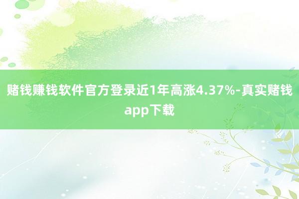 赌钱赚钱软件官方登录近1年高涨4.37%-真实赌钱app下载