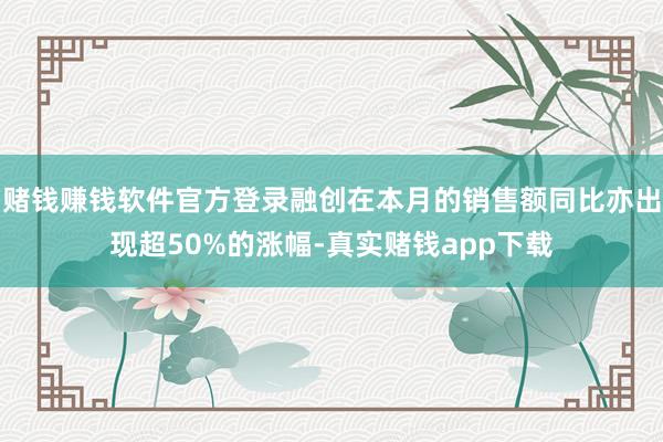 赌钱赚钱软件官方登录融创在本月的销售额同比亦出现超50%的涨幅-真实赌钱app下载