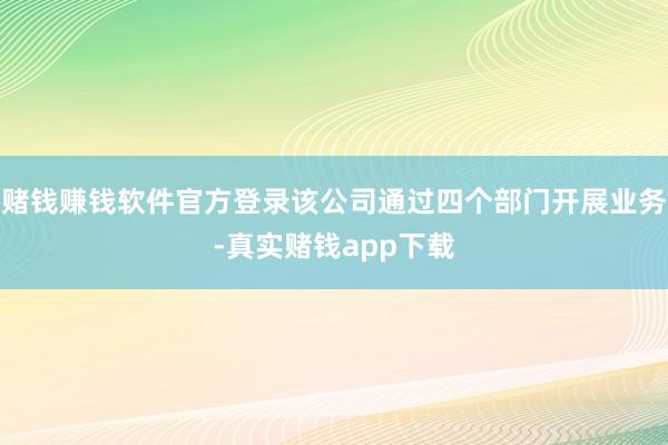 赌钱赚钱软件官方登录该公司通过四个部门开展业务-真实赌钱app下载