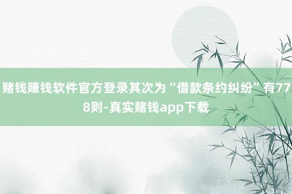 赌钱赚钱软件官方登录其次为“借款条约纠纷”有778则-真实赌钱app下载