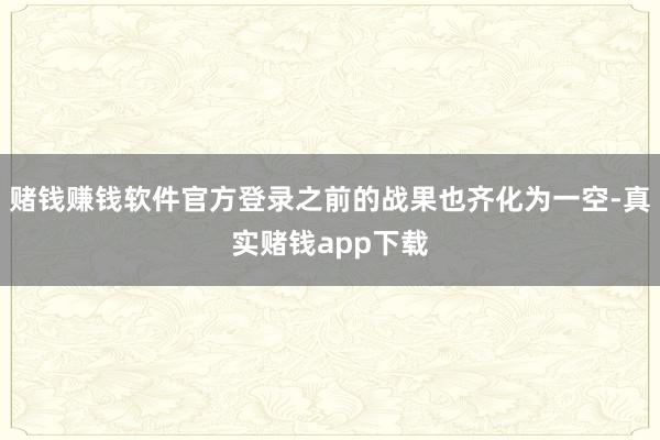 赌钱赚钱软件官方登录之前的战果也齐化为一空-真实赌钱app下载