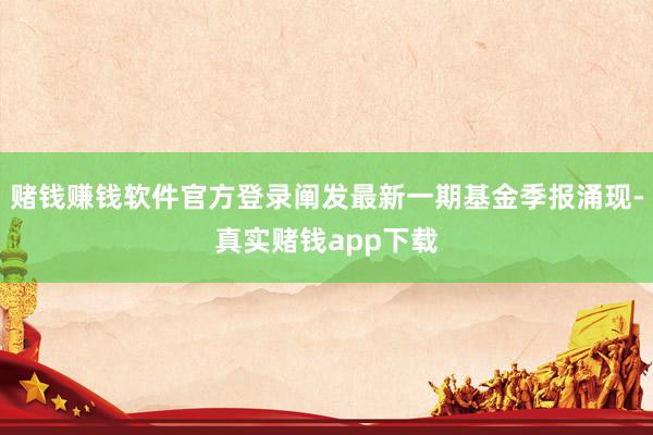 赌钱赚钱软件官方登录阐发最新一期基金季报涌现-真实赌钱app下载