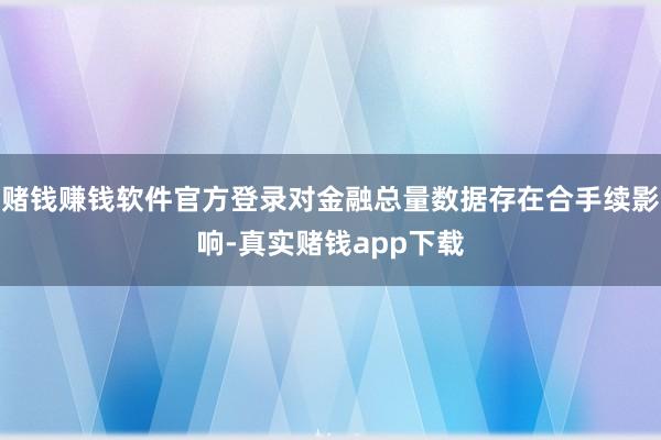 赌钱赚钱软件官方登录对金融总量数据存在合手续影响-真实赌钱app下载