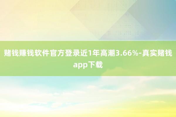 赌钱赚钱软件官方登录近1年高潮3.66%-真实赌钱app下载