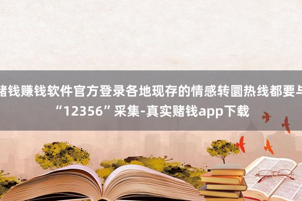 赌钱赚钱软件官方登录各地现存的情感转圜热线都要与“12356”采集-真实赌钱app下载