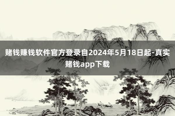 赌钱赚钱软件官方登录自2024年5月18日起-真实赌钱app下载