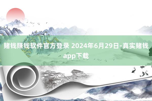 赌钱赚钱软件官方登录 2024年6月29日-真实赌钱app下载