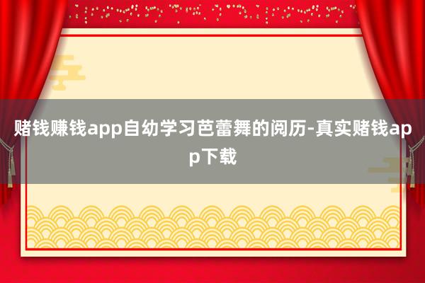 赌钱赚钱app自幼学习芭蕾舞的阅历-真实赌钱app下载