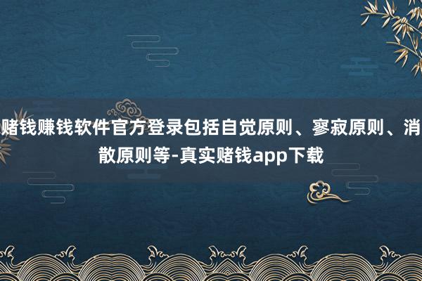 赌钱赚钱软件官方登录包括自觉原则、寥寂原则、消散原则等-真实赌钱app下载