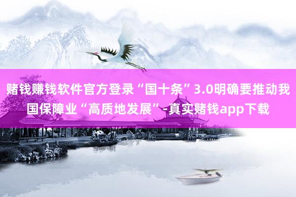 赌钱赚钱软件官方登录“国十条”3.0明确要推动我国保障业“高质地发展”-真实赌钱app下载