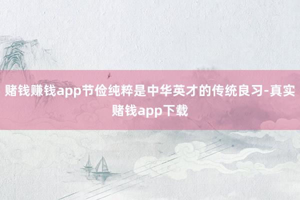 赌钱赚钱app节俭纯粹是中华英才的传统良习-真实赌钱app下载