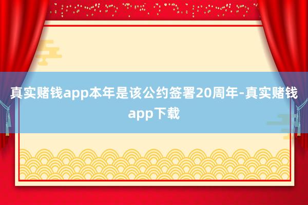真实赌钱app本年是该公约签署20周年-真实赌钱app下载