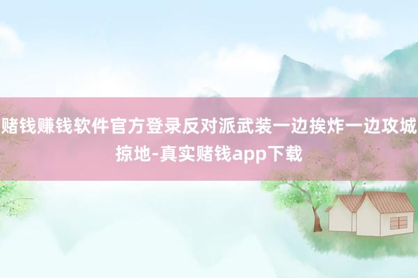 赌钱赚钱软件官方登录反对派武装一边挨炸一边攻城掠地-真实赌钱app下载