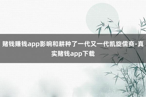 赌钱赚钱app影响和耕种了一代又一代凯旋儒商-真实赌钱app下载