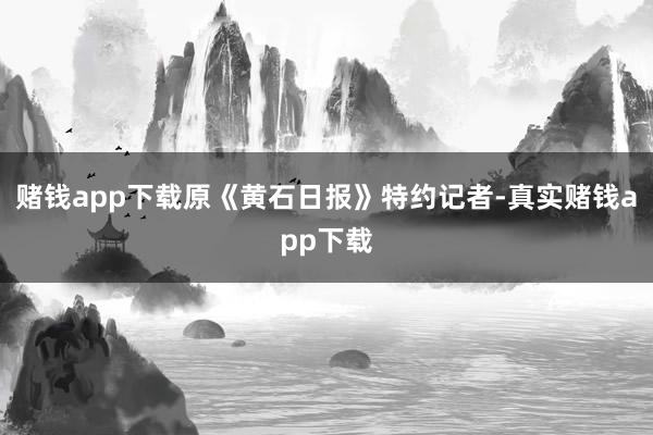 赌钱app下载原《黄石日报》特约记者-真实赌钱app下载