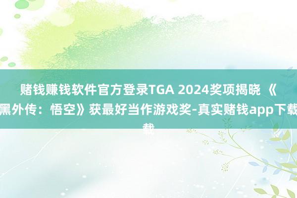 赌钱赚钱软件官方登录TGA 2024奖项揭晓 《黑外传：悟空》获最好当作游戏奖-真实赌钱app下载