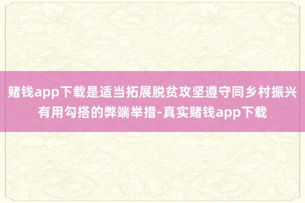 赌钱app下载是适当拓展脱贫攻坚遵守同乡村振兴有用勾搭的弊端举措-真实赌钱app下载