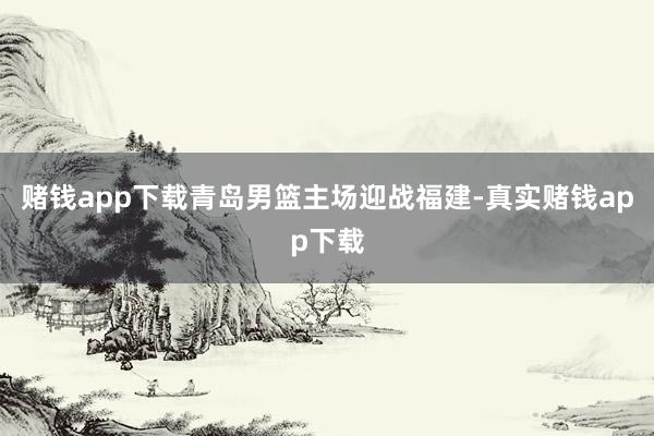 赌钱app下载青岛男篮主场迎战福建-真实赌钱app下载