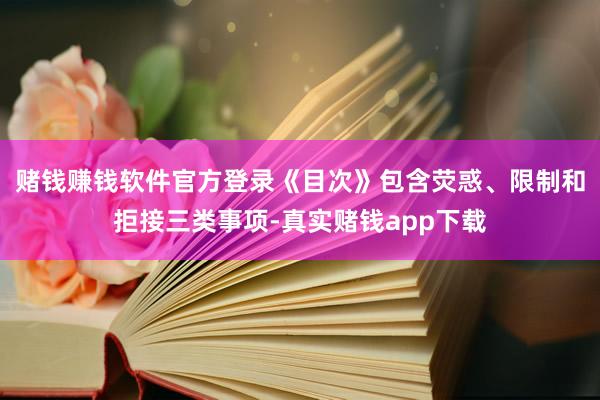 赌钱赚钱软件官方登录　　《目次》包含荧惑、限制和拒接三类事项-真实赌钱app下载
