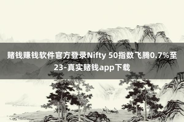 赌钱赚钱软件官方登录Nifty 50指数飞腾0.7%至23-真实赌钱app下载