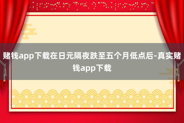 赌钱app下载在日元隔夜跌至五个月低点后-真实赌钱app下载