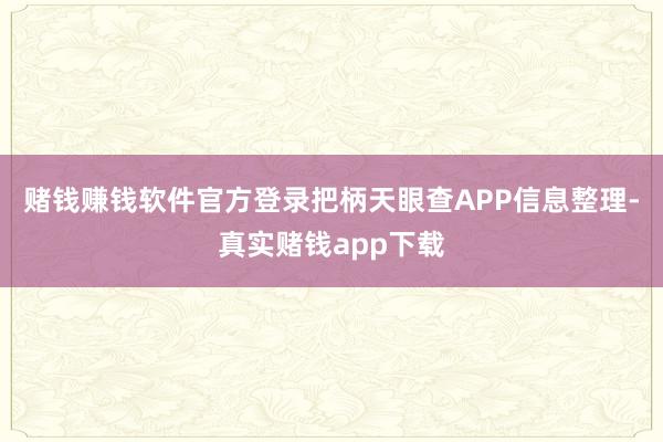 赌钱赚钱软件官方登录把柄天眼查APP信息整理-真实赌钱app下载