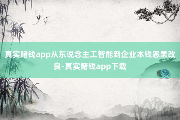 真实赌钱app从东说念主工智能到企业本钱恶果改良-真实赌钱app下载