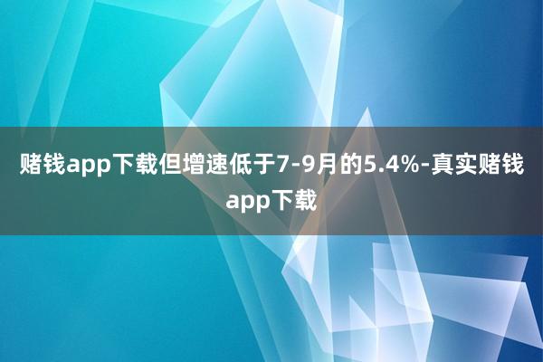 赌钱app下载但增速低于7-9月的5.4%-真实赌钱app下载
