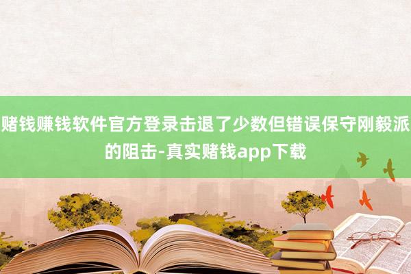 赌钱赚钱软件官方登录击退了少数但错误保守刚毅派的阻击-真实赌钱app下载