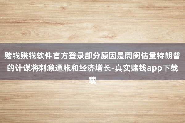 赌钱赚钱软件官方登录部分原因是阛阓估量特朗普的计谋将刺激通胀和经济增长-真实赌钱app下载