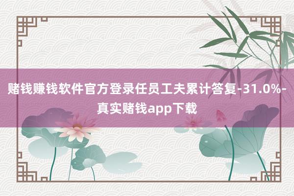 赌钱赚钱软件官方登录任员工夫累计答复-31.0%-真实赌钱app下载