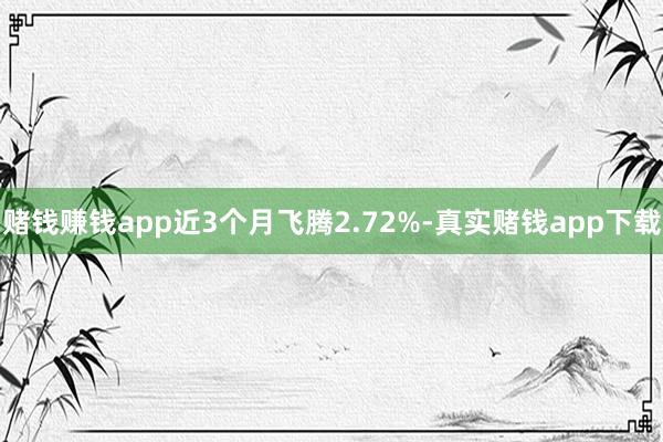 赌钱赚钱app近3个月飞腾2.72%-真实赌钱app下载