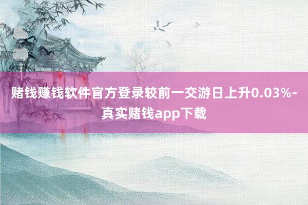 赌钱赚钱软件官方登录较前一交游日上升0.03%-真实赌钱app下载
