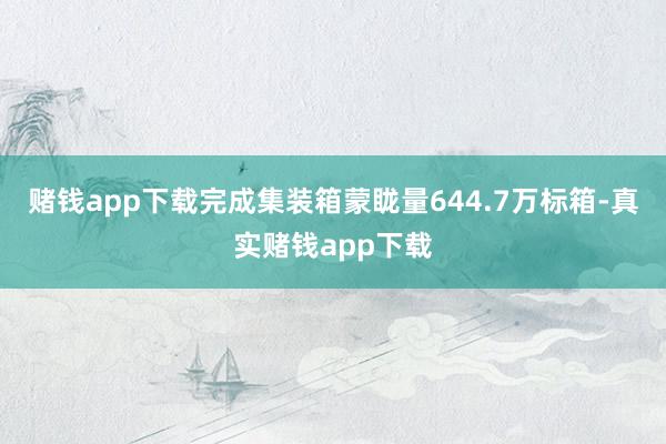 赌钱app下载完成集装箱蒙眬量644.7万标箱-真实赌钱app下载