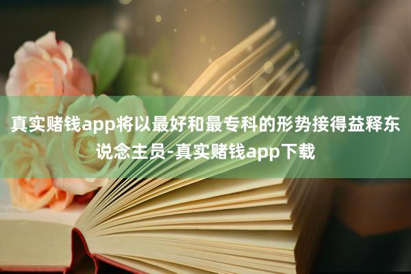 真实赌钱app将以最好和最专科的形势接得益释东说念主员-真实赌钱app下载