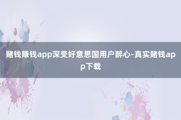 赌钱赚钱app深受好意思国用户醉心-真实赌钱app下载