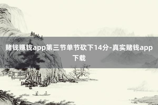 赌钱赚钱app第三节单节砍下14分-真实赌钱app下载