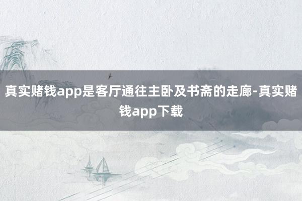 真实赌钱app是客厅通往主卧及书斋的走廊-真实赌钱app下载