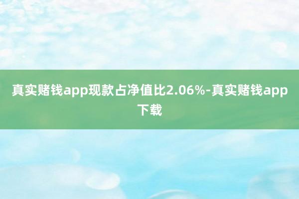真实赌钱app现款占净值比2.06%-真实赌钱app下载