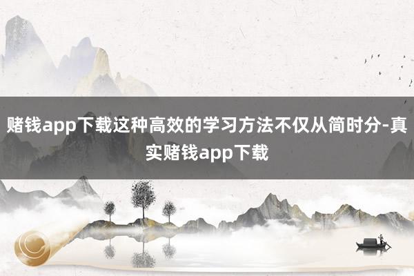 赌钱app下载这种高效的学习方法不仅从简时分-真实赌钱app下载