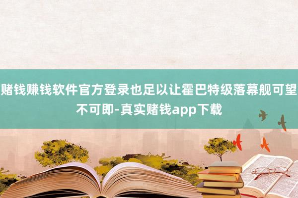 赌钱赚钱软件官方登录也足以让霍巴特级落幕舰可望不可即-真实赌钱app下载