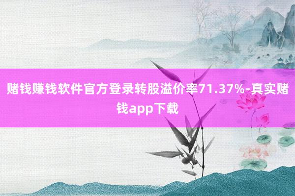 赌钱赚钱软件官方登录转股溢价率71.37%-真实赌钱app下载