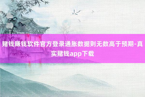 赌钱赚钱软件官方登录通胀数据则无数高于预期-真实赌钱app下载