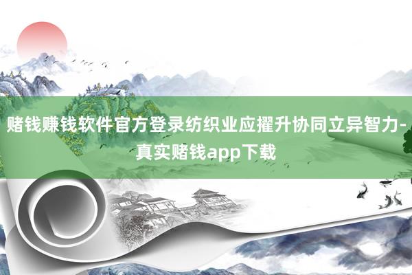 赌钱赚钱软件官方登录纺织业应擢升协同立异智力-真实赌钱app下载
