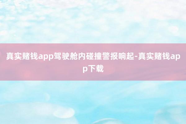 真实赌钱app驾驶舱内碰撞警报响起-真实赌钱app下载