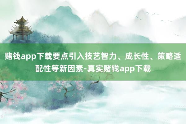 赌钱app下载要点引入技艺智力、成长性、策略适配性等新因素-真实赌钱app下载