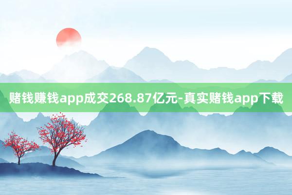 赌钱赚钱app成交268.87亿元-真实赌钱app下载