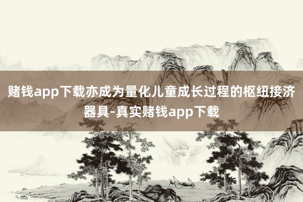 赌钱app下载亦成为量化儿童成长过程的枢纽接济器具-真实赌钱app下载