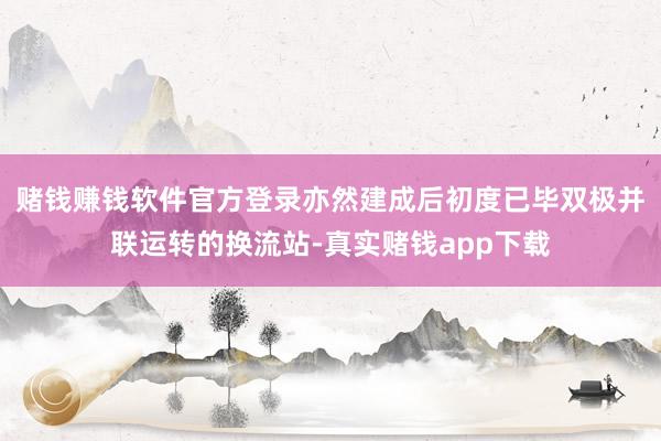 赌钱赚钱软件官方登录亦然建成后初度已毕双极并联运转的换流站-真实赌钱app下载